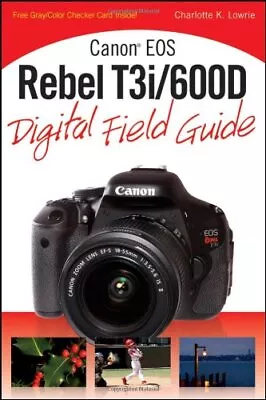 Canon EOS Rebel T3i/600D Digital Field Guide-Charlotte K. Lowrie • £8.45