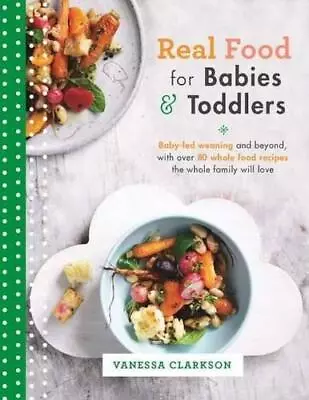 Real Food For Babies And Toddlers: Baby-led Weaning And Beyond With Over 80 Who • £4.48