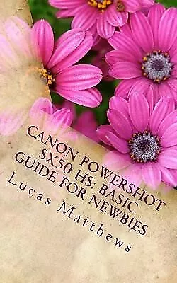 Canon Powershot SX50 HS: Basic Guide For Newbies: User Guide By Matthews Lucas • $29.27