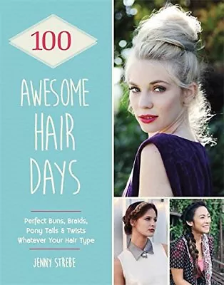 100 Awesome Hair Days: Perfect Buns Braids Pony Tails & Twists Whatever Your • £2.55