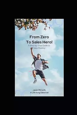 From Zero To Sales Hero!: A Step-by-Step Guide To Sales Mastery By Jason Mizrach • $13.83