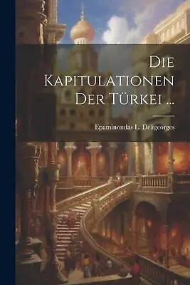 Die Kapitulationen Der Trkei ... By Epaminondas L. D?ligeorges Paperback Book • $33.36