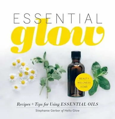 Essential Glow: Recipes & Tips For Using Essential Oils - Hardcover - GOOD • $5.06