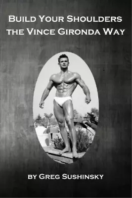 Greg Sushinsky Build Your Shoulders The Vince Gironda Wa (Paperback) (UK IMPORT) • $15.32