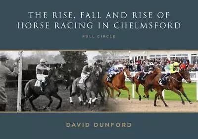 The RISE FALL AND RISE OF HORSE RACING IN CHELMSFORD: FULL CIRCLE By David Dunf • £10.99