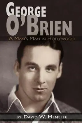 George O'Brien - A Man's Man In Hollywood By David W. Menefee (2009 Trade... • $19.95