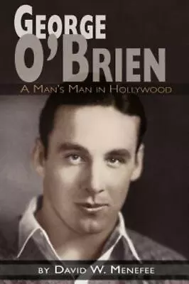 George O'Brien A Man's Man In Hollywood By David W. Menefee (SC 2009) GUC • $14.95