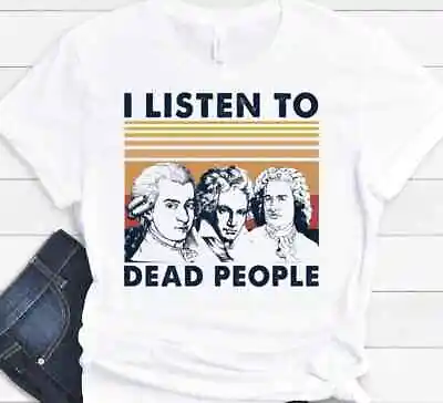 Mozart Beethoven And Bach I Listen To Dead People Funny Gift T-shirt • $24.99