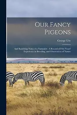 Our Fancy Pigeons: And Rambling Notes Of A Naturalist: A Record Of Fifty Years'  • £32.49