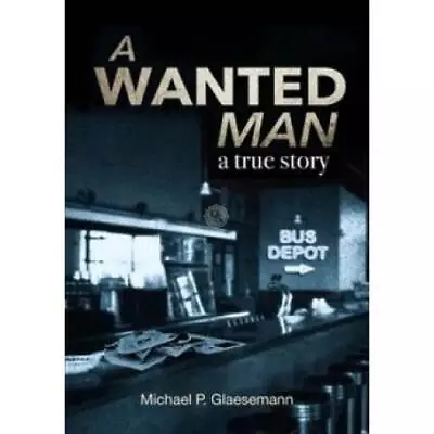 A Wanted Man - A True Story - Paperback By Michael P Glaesemann - GOOD • $8.53