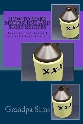How To Make Moonshine And Some Recipes: Learn The Art That Will Bring You A • $14.09