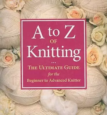 A To Z Of Knitting: The Ultimate Guide For The Beginner To Advanced  - GOOD • $5.88