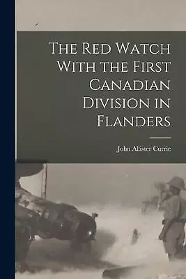 The Red Watch With The First Canadian Division In Flanders By Currie John Allist • $68.61