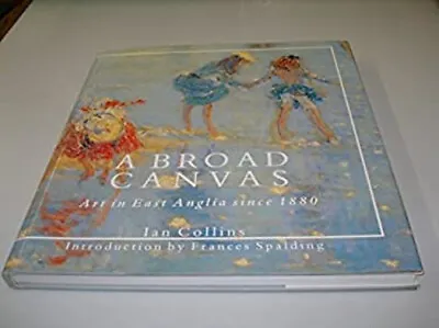 A Broad Canvas: Art In East Anglia Since 1880 Ian Collins • £5.66