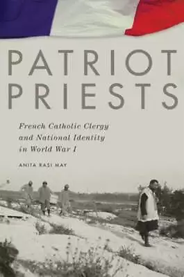 Patriot Priests: French Catholic Clergy And National Identity In World War I • $19.84