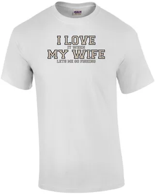 I Love It When My Wife Lets Me Go Fishing - Funny T-Shirt • $14.99