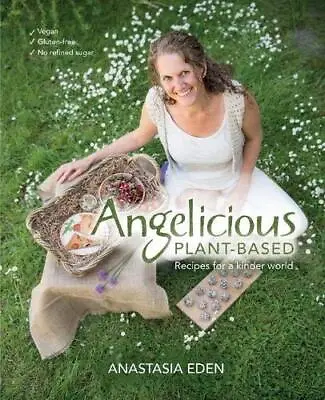 Angelicious Plant-based: Recipes Fo... Eden Anastasia • £10.99