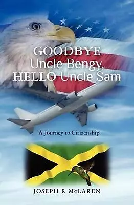 Goodbye Uncle Bengy Hello Uncle Sam: A Journey To Citizenship By Joseph R. McLa • £25.99