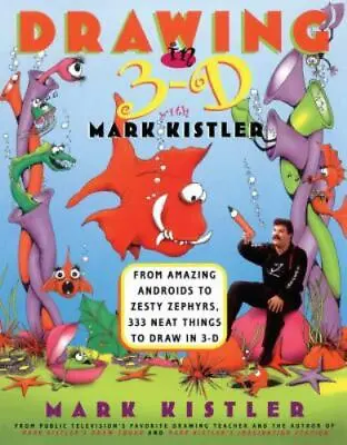 Drawing In 3-D With Mark Kistler: From Amazing Androids To Zesty Zephyrs 333... • $5.43