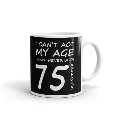 I Can't Act My Age Never Been 75 Before Funny Gift Grandpa Coffee Ceramic Mug • $12.99