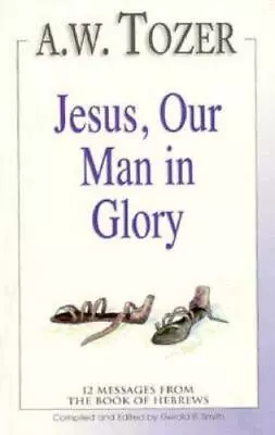 Jesus Our Man In Glory By Smith Gerald B.; Tozer A. W. • $6.11