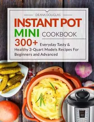 Instant Pot Mini Cookbook: 300 Everyday Tasty  Healthy 3-Quart Models R - GOOD • $12.61