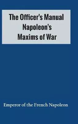 The Officer's Manual: Napoleon's Maxims Of War By Emperor Of The French Napoleon • £45.55