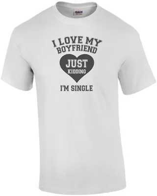 I Love My Boyfriend. Just Kidding I'm Single T-Shirt • $14.99