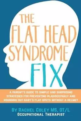 The Flat Head Syndrome Fix: A Parent's Guide To Simple And Surprising Str - GOOD • $7.20