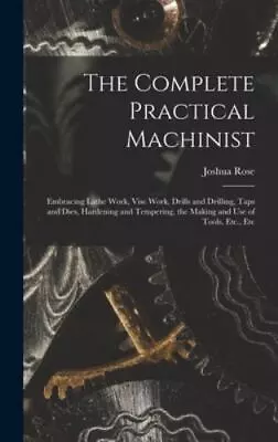 The Complete Practical Machinist: Embracing Lathe Work Vise Work Drills And... • $57.72