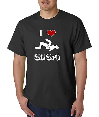 I Love SUSHI Funny ADULT T-Shirt - Offensive Rude Locker Room Talk College Humor • $16.95