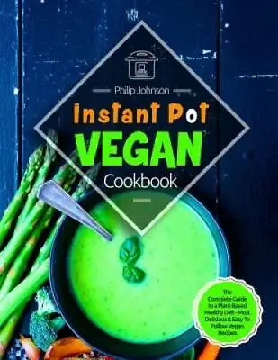 Instant Pot Vegan Cookbook: The Complete Guide To A Plant-Based Healthy D - GOOD • $20.10