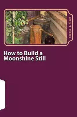 Homesteading Ser.: How To Build A Moonshine Still : & Recipes By Teresa Fikes... • $21.46