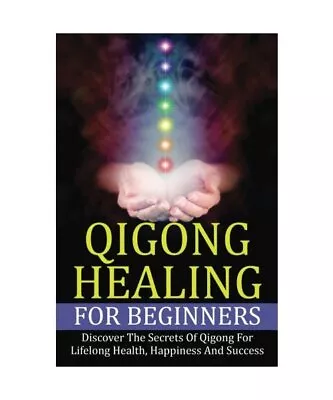 Qigong Healing For Beginners: Discover The Secrets Of Qigong For Lifelong Health • £4.54