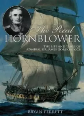 The Real Hornblower: Life Of Admiral Sir James Gordon GCB By B .9781854094964 • £2.74