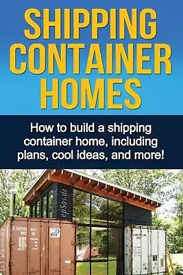 Shipping Container Homes: How To Build A Shipping Container Home Including Plan • $20.37