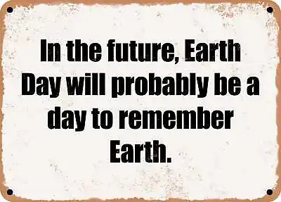METAL SIGN - In The Future Earth Day Will Probably Be A Day To Remember Earth. • $29.95