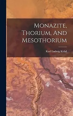 Monazite Thorium And Mesothorium By Karl Ludwig Kithil Hardcover Book • $36.30