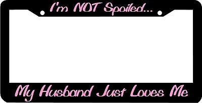 I'M NOT SPOILED MY HUSBAND LOVES ME License Plate Frame • $5.99