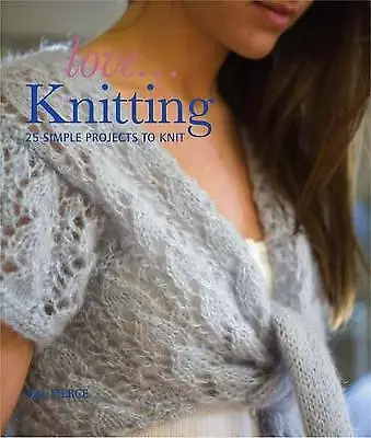 Love... Knitting: 25 Simple Projects To Knit Val Pierce Good Condition ISBN 1 • £2.20