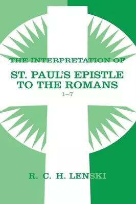 THE INTERPRETATION OF ST. PAUL'S EPISTLE OF THE ROMANS 1-7 By Richard C H Lenski • $41.95