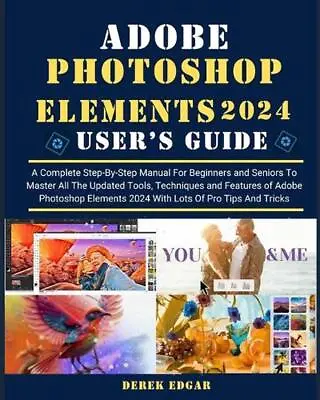 Adobe Photoshop Elements 2024: A Complete Step-By-Step Manual For Beginners And  • $66.99