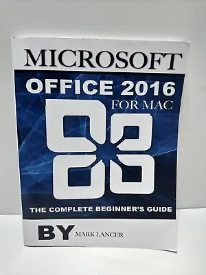 Microsoft Office 2016 For Mac: The Complete Beginner's Guide By Mark Lancer • $35
