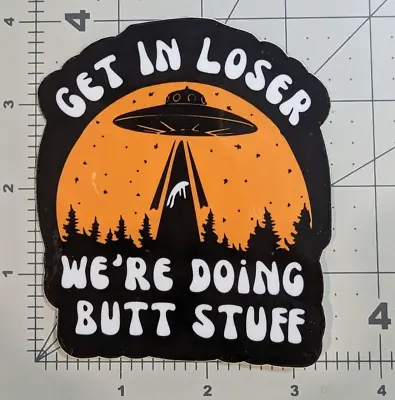 Aliens  Get In Loser We're Doing Butt Stuff  UFO Funny Die-cut Vinyl Sticker • $3.75