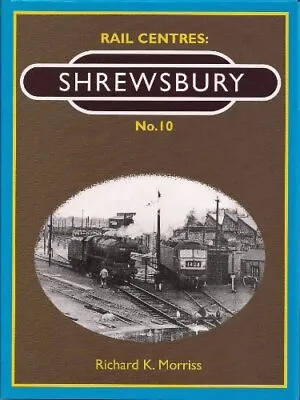 Rail Centres: Shrewsbury  No. 10 By Morriss Richard K. Hardback Book The Cheap • £4.49