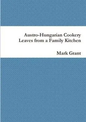 Austro-Hungarian Cookery: Leaves From A Family Kitchen 9781291938586 | Brand New • £13.99