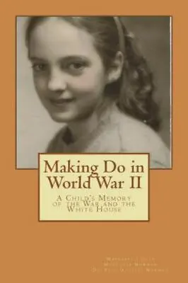 Making Do In World War II: A Child's Memory Of The White House And The War • $8.98