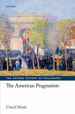 The American Pragmatists (The Oxford History Of Philosophy) By Misak Cheryl • $28.67