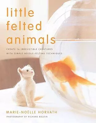 Little Felted Animals: Create 16 Irresistible Creatures With Simple Needle-felti • £4.38