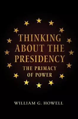 Thinking About The Presidency : The Primacy Of Power Paperback By Howell Wi... • $24.44